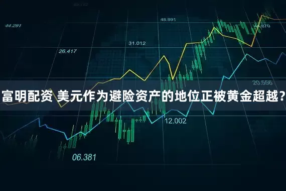 富明配资 美元作为避险资产的地位正被黄金超越？