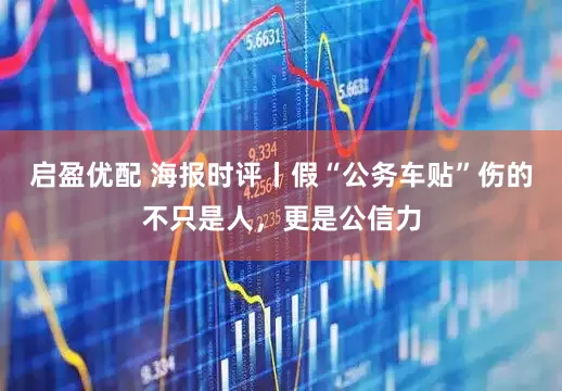 启盈优配 海报时评丨假“公务车贴”伤的不只是人，更是公信力