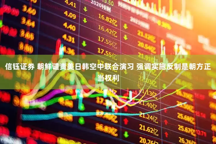 信钰证券 朝鲜谴责美日韩空中联合演习 强调实施反制是朝方正当权利