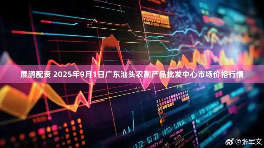 展鹏配资 2025年9月1日广东汕头农副产品批发中心市场价格行情