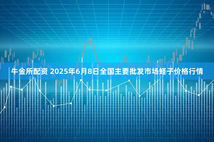 牛金所配资 2025年6月8日全国主要批发市场蛏子价格行情